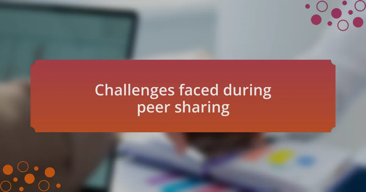 Challenges faced during peer sharing