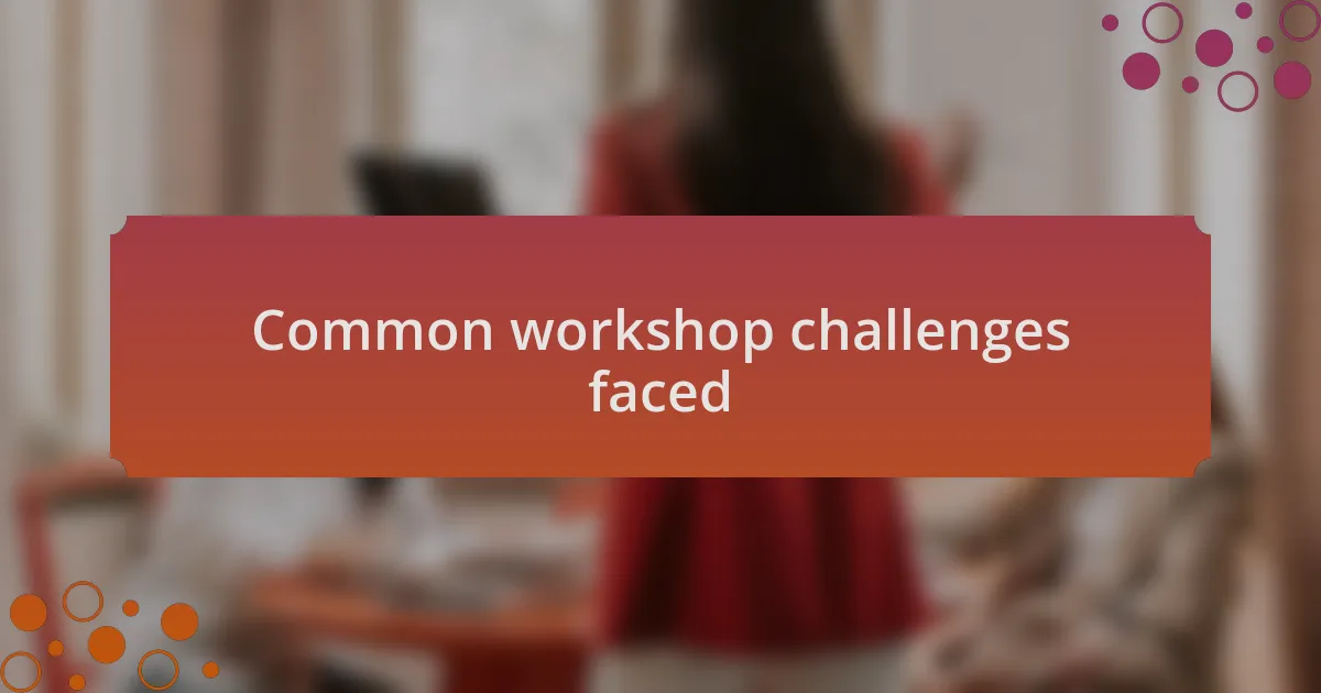 Common workshop challenges faced