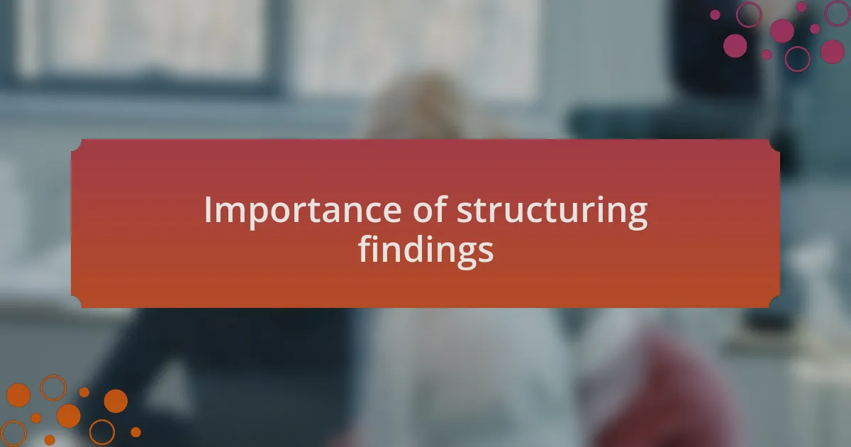 Importance of structuring findings