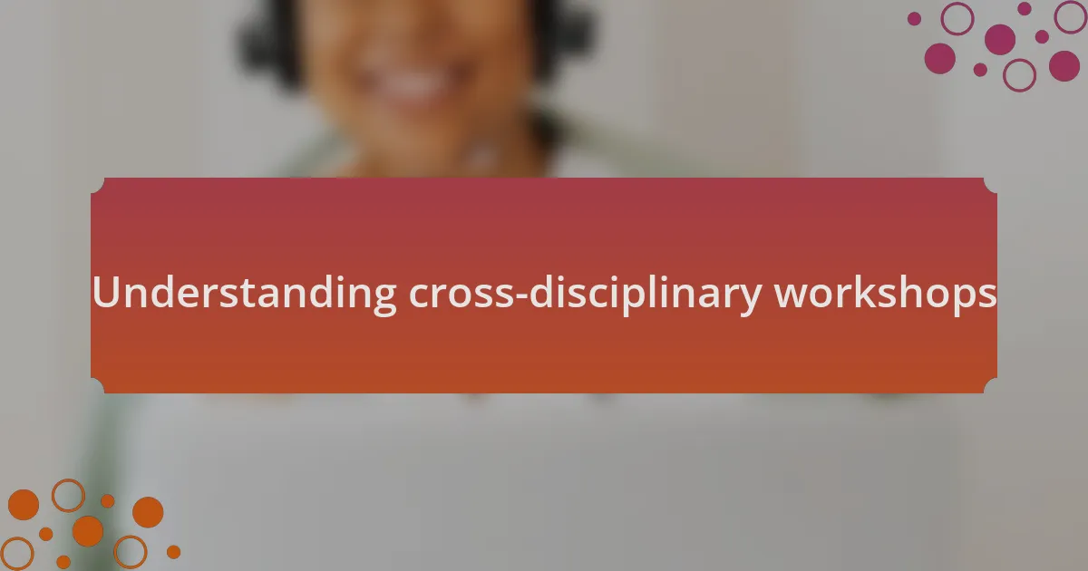 Understanding cross-disciplinary workshops