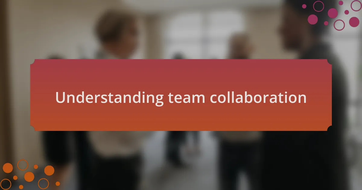 Understanding team collaboration